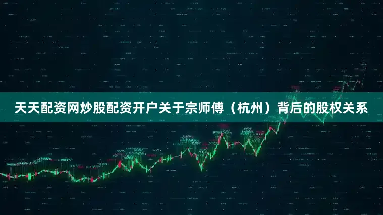 天天配资网炒股配资开户关于宗师傅（杭州）背后的股权关系