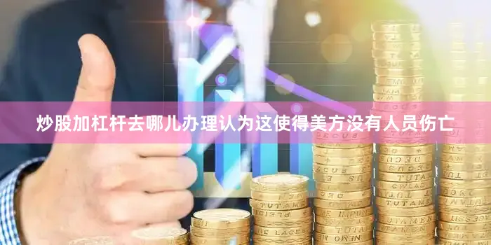 炒股加杠杆去哪儿办理认为这使得美方没有人员伤亡