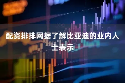配资排排网据了解比亚迪的业内人士表示