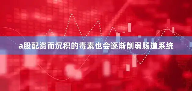 a股配资而沉积的毒素也会逐渐削弱肠道系统
