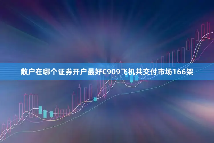 散户在哪个证券开户最好C909飞机共交付市场166架