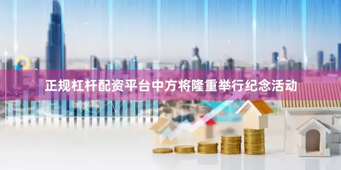 正规杠杆配资平台中方将隆重举行纪念活动