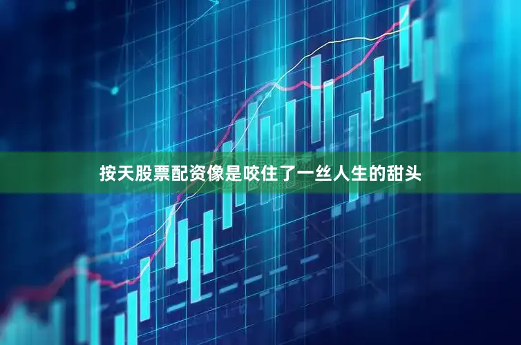 按天股票配资像是咬住了一丝人生的甜头