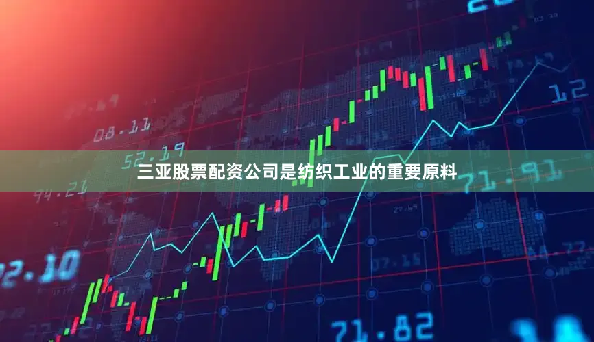 三亚股票配资公司是纺织工业的重要原料