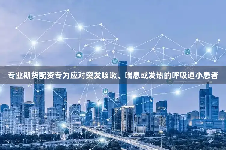 专业期货配资专为应对突发咳嗽、喘息或发热的呼吸道小患者