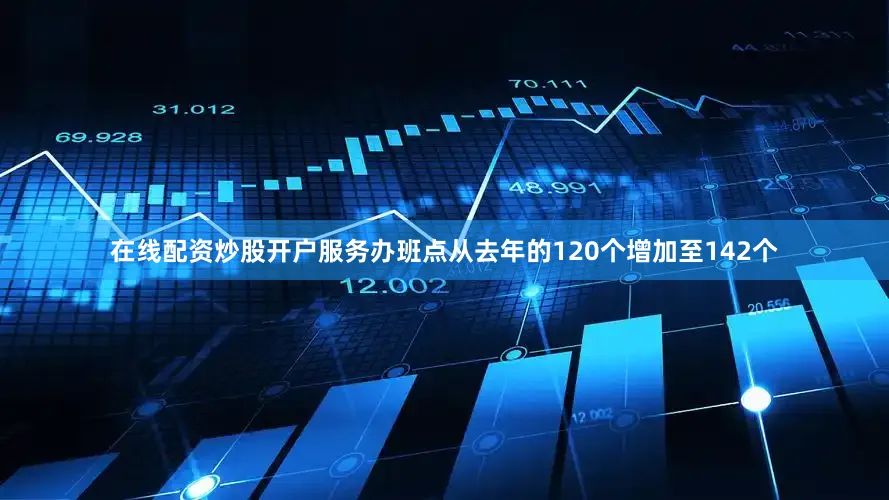 在线配资炒股开户服务办班点从去年的120个增加至142个