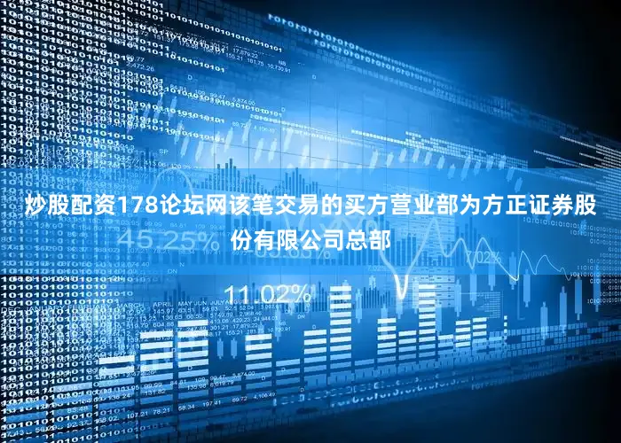 炒股配资178论坛网该笔交易的买方营业部为方正证券股份有限公司总部