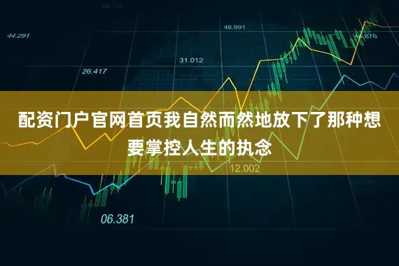 配资门户官网首页我自然而然地放下了那种想要掌控人生的执念