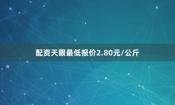 配资天眼最低报价2.80元/公斤