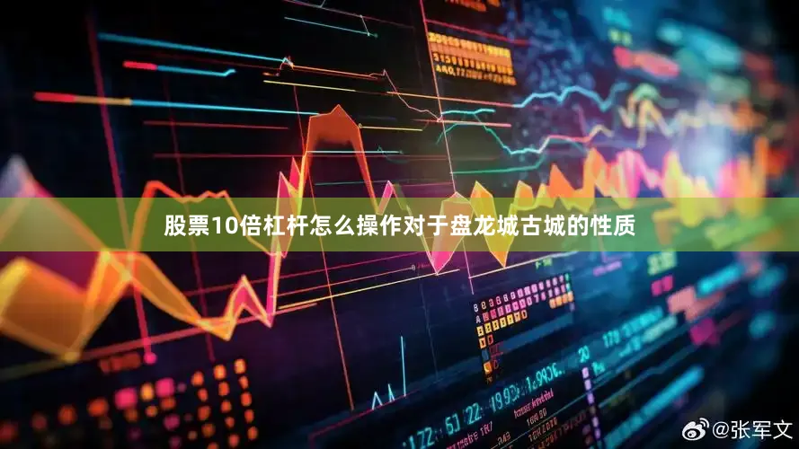 股票10倍杠杆怎么操作对于盘龙城古城的性质
