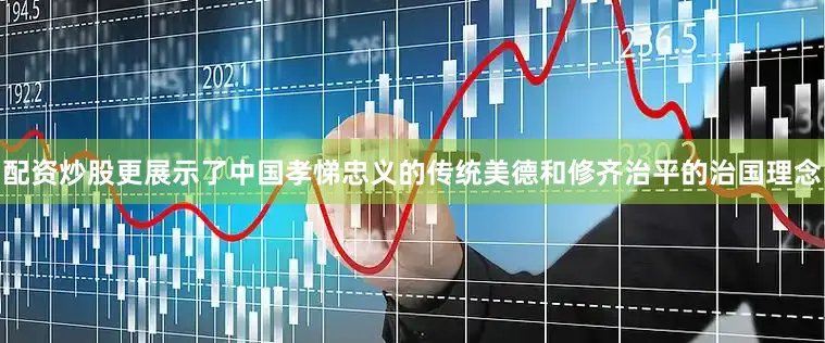 配资炒股更展示了中国孝悌忠义的传统美德和修齐治平的治国理念