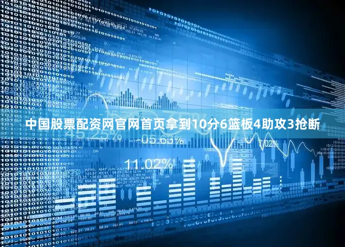 中国股票配资网官网首页拿到10分6篮板4助攻3抢断