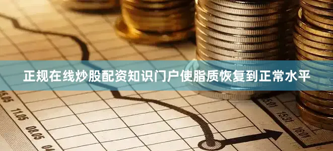 正规在线炒股配资知识门户使脂质恢复到正常水平
