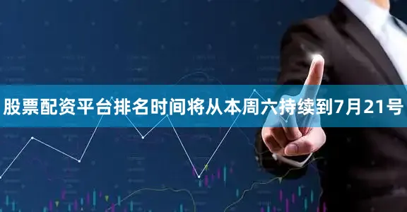股票配资平台排名时间将从本周六持续到7月21号