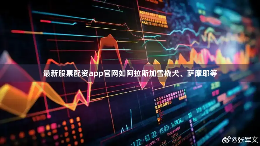 最新股票配资app官网如阿拉斯加雪橇犬、萨摩耶等