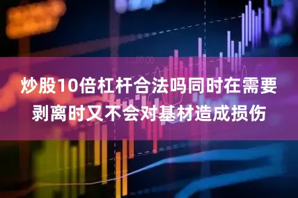 炒股10倍杠杆合法吗同时在需要剥离时又不会对基材造成损伤