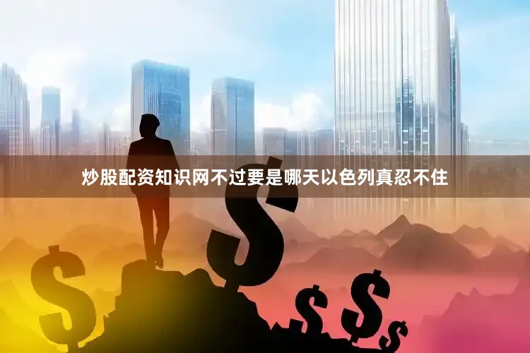炒股配资知识网不过要是哪天以色列真忍不住