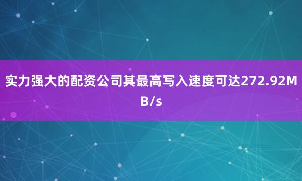 实力强大的配资公司其最高写入速度可达272.92MB/s