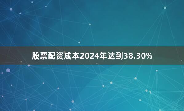 股票配资成本2024年达到38.30%