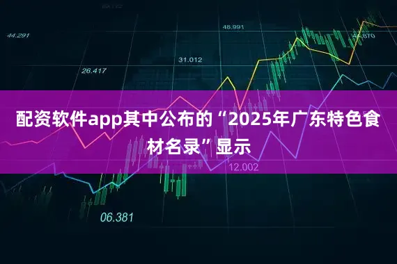 配资软件app其中公布的“2025年广东特色食材名录”显示