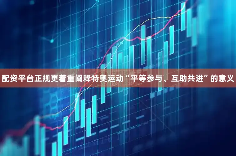配资平台正规更着重阐释特奥运动“平等参与、互助共进”的意义