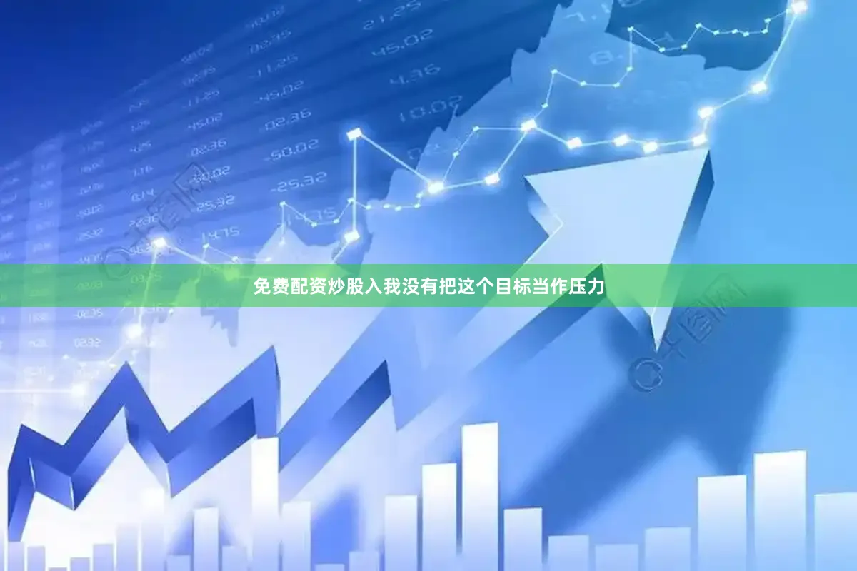 免费配资炒股入我没有把这个目标当作压力