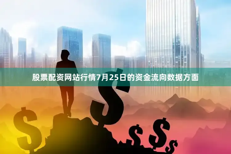 股票配资网站行情7月25日的资金流向数据方面