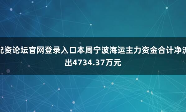 配资论坛官网登录入口本周宁波海运主力资金合计净流出4734.37万元