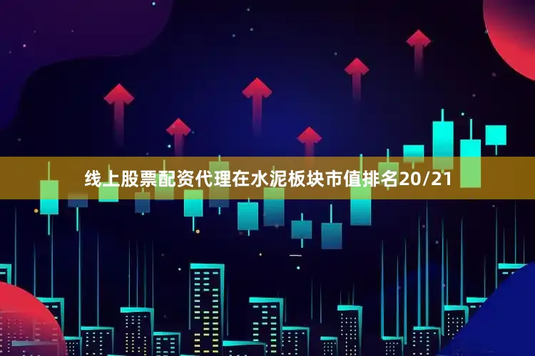 线上股票配资代理在水泥板块市值排名20/21