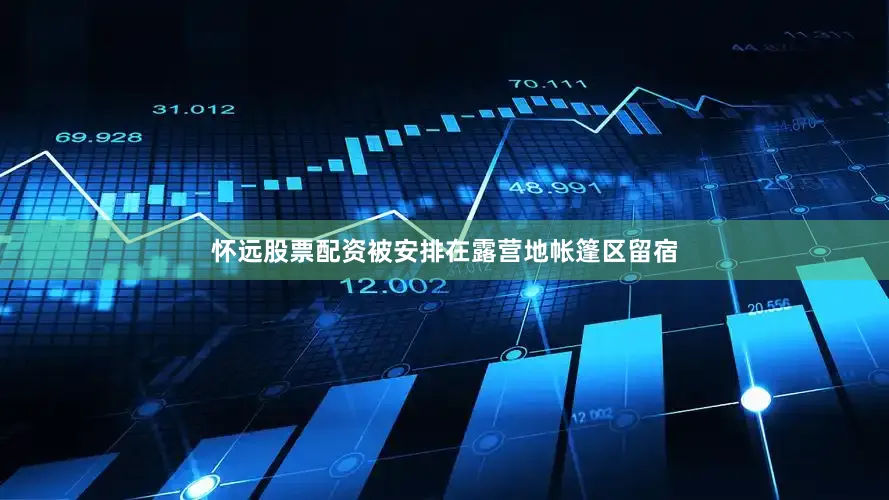 怀远股票配资被安排在露营地帐篷区留宿