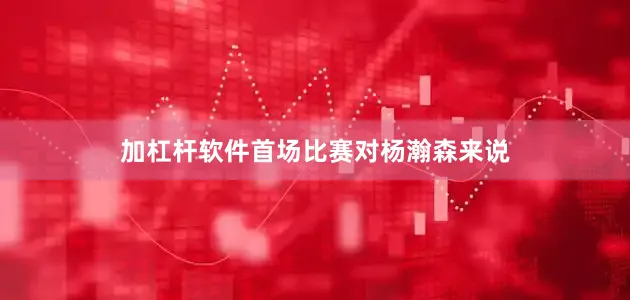 加杠杆软件首场比赛对杨瀚森来说