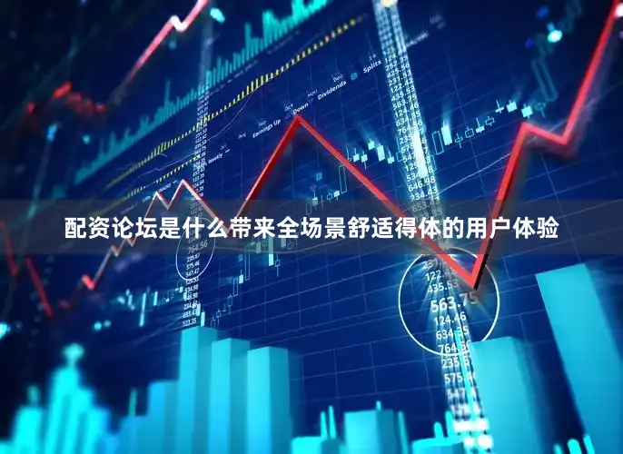 配资论坛是什么带来全场景舒适得体的用户体验