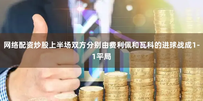 网络配资炒股上半场双方分别由费利佩和瓦科的进球战成1-1平局