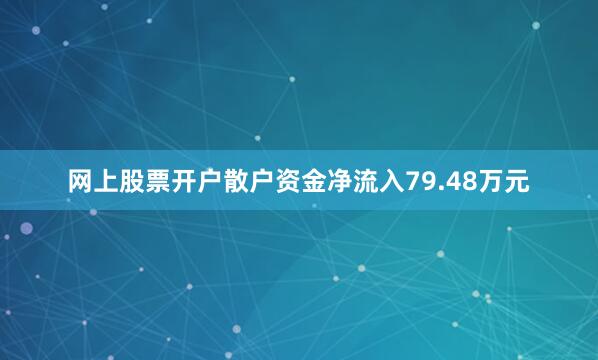 网上股票开户散户资金净流入79.48万元