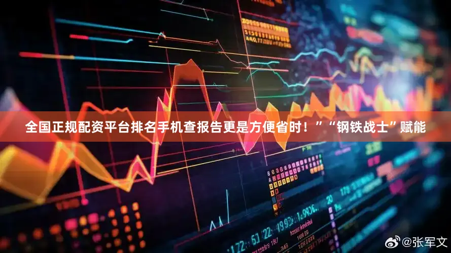 全国正规配资平台排名手机查报告更是方便省时！”“钢铁战士”赋能