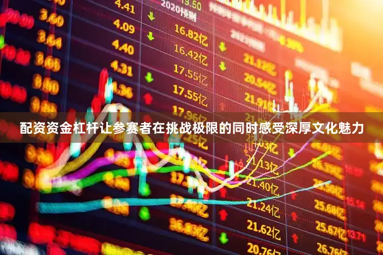 配资资金杠杆让参赛者在挑战极限的同时感受深厚文化魅力