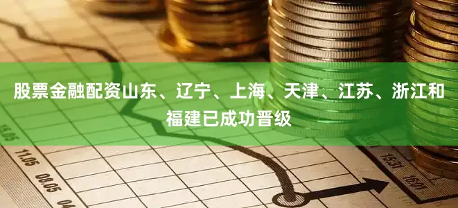 股票金融配资山东、辽宁、上海、天津、江苏、浙江和福建已成功晋级