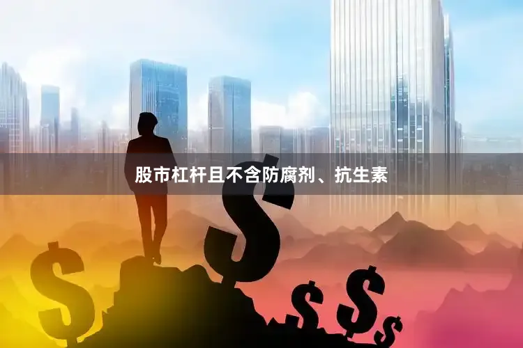股市杠杆且不含防腐剂、抗生素