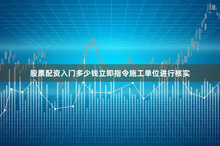 股票配资入门多少钱立即指令施工单位进行核实