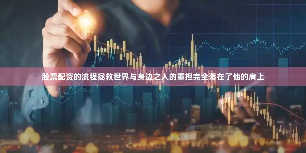 股票配资的流程拯救世界与身边之人的重担完全落在了他的肩上