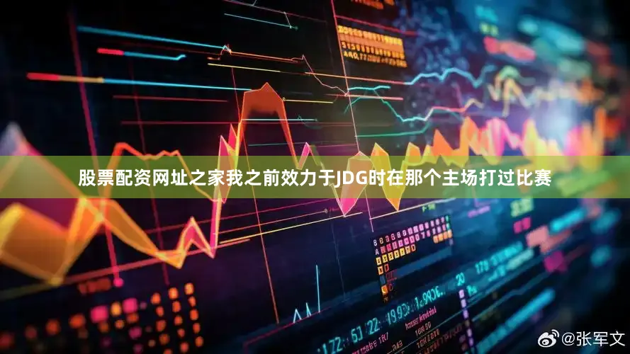 股票配资网址之家我之前效力于JDG时在那个主场打过比赛