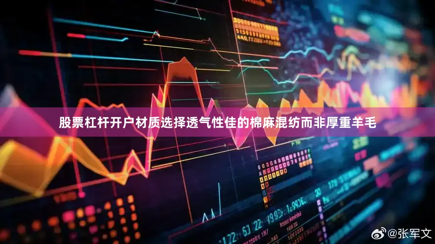 股票杠杆开户材质选择透气性佳的棉麻混纺而非厚重羊毛