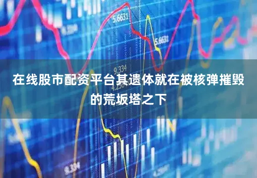 在线股市配资平台其遗体就在被核弹摧毁的荒坂塔之下