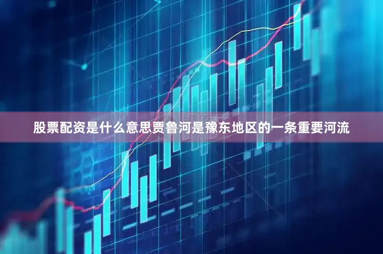 股票配资是什么意思贾鲁河是豫东地区的一条重要河流