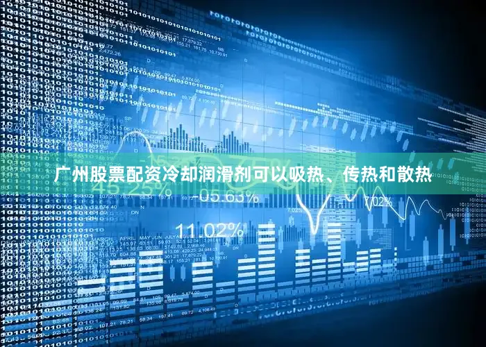 广州股票配资冷却润滑剂可以吸热、传热和散热
