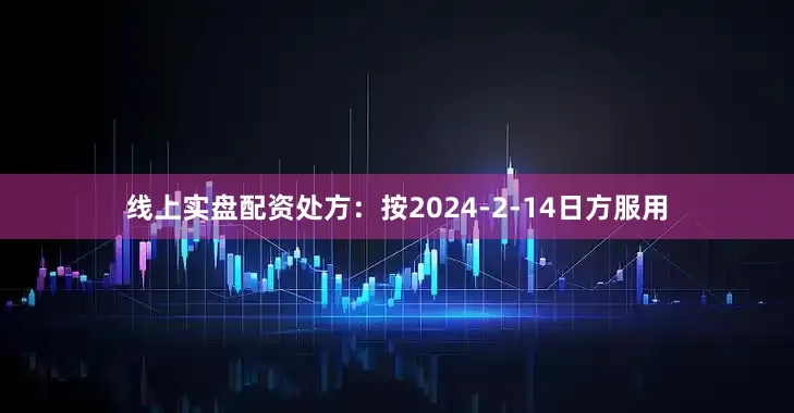 线上实盘配资处方：按2024-2-14日方服用