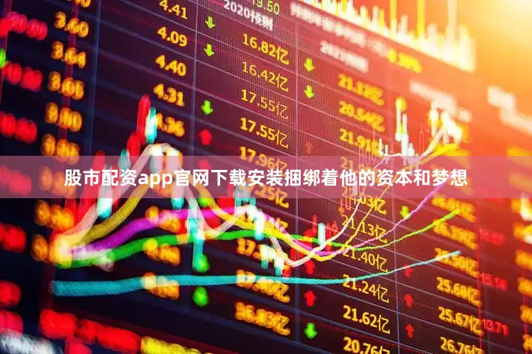 股市配资app官网下载安装捆绑着他的资本和梦想