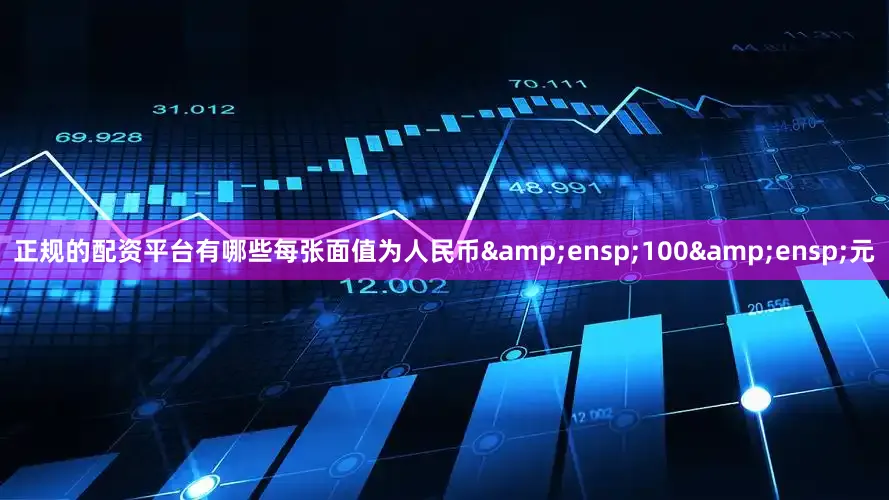 正规的配资平台有哪些每张面值为人民币&ensp;100&ensp;元