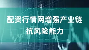 配资行情网增强产业链抗风险能力