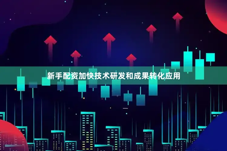 新手配资加快技术研发和成果转化应用